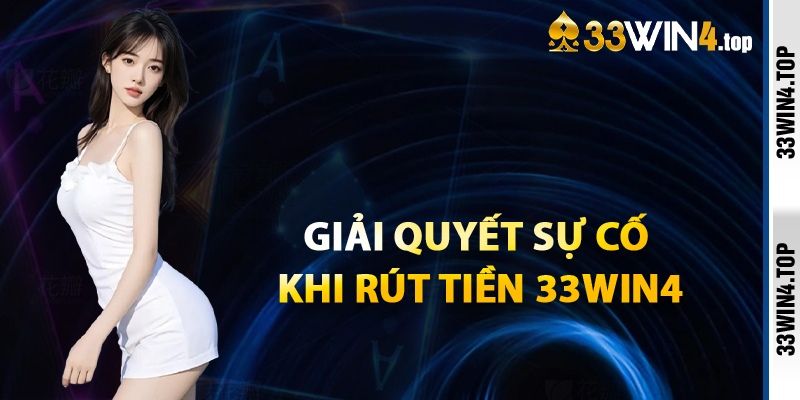 Giải Quyết Các Sự Cố Khi Rút Tiền 33win4